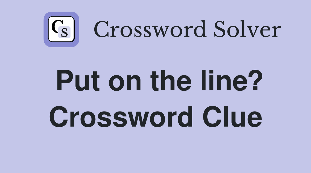 Put on the line? Crossword Clue Answers Crossword Solver